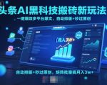 头条AI黑科技搬砖新玩法！一键爆改多平台爆文，自动排版+秒过原创，矩阵批量搞月入3w+【揭秘】