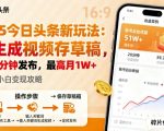 2025年今日头条躺賺新玩法，AI生成视频存草稿，每天5分钟发布，最高月1W+【揭秘】