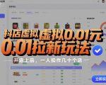 抖店虚拟0.01元拉新玩法，复制做店群，开店上品，一人操作几十个店