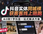 抖音实体同城获客线上陪跑，从0到1学抖音一站式解决方案