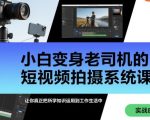 小白变身老司机的短视频拍摄系统课，让你真正把所学知识运用到工作生活中