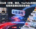 今日头条（好看，腾讯，YouTube等横屏）短视频直播实操变现课程