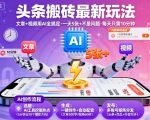 头条搬砖最新玩法，文章+视频用AI全搞定，一天5张+不是问题，每天只需10分钟