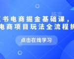 小红书电商掘金课，小红书电商项目玩法全流程拆解（更新9月）