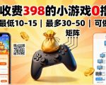 外面收费398的小游戏0撸项目，单机最低10-15，最多30-50单机，可以做矩阵
