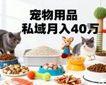 月变现40个！宠物用品私域运营的精准掘金之道玩法