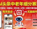 AI头条中老年细分赛道，有手就会靠搬运，单日收入多张，条条引爆无脑操作