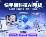 快手黑科技AI带货，你提供账号，我提供作品并发布，单日2-5张【揭秘】