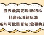 当天最高变现1k+，抖音私域新玩法，可矩阵可批量复制