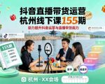 抖音直播带货运营杭州线下课155期，助力提升抖音运营与直播带货能力