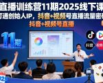 直播训练营11期2025线下课，打通创始人IP，抖音+视频号直播流量密码，教你做出高流量高变现的直播间