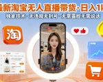 最新淘宝无人直播带货，日入1k+，独家技术，无违规无封号，无需露脸无需说话【揭秘】
