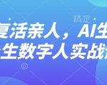 AI“复活”亲人，AI生成永生数字人实战课