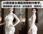 AI旗袍美女舞蹈视频制作教学，视频教程+提示词（含绘图词、视频词）