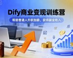 Dify商业变现训练营，帮助普通人升职加薪，获得副业收入
