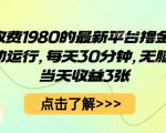 外面收费1980的最新平台撸金项目，全自动运行，每天30分钟，无脑操作，当天收益3张【揭秘】