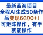 最新蓝海项目：全程AI生成50条作品变现6k+，可矩阵操作，有手就能操作