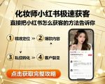 化妆师小红书极速获客，直接把小红书怎么获客的方法告诉你