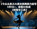 今日头条之AI美女跳舞暴力起号，5天1k+，全程AI生成【附指令工具】