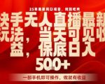 25年最新风口项目，快手无人直播，当天做当天出收益，不违规，一部手机即可操作，保底日入5张+【揭秘】
