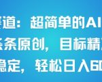 男粉赛道：超简单的AI新玩法条条原创，目标精准，流量稳定轻松日入6张+