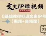 文史IP短视频变现实战课，0基础教你打造文史IP号(视频+音频课)