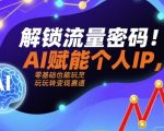 解锁流量密码！AI赋能个人IP，零基础也能玩转变现赛道