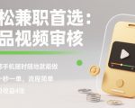 轻松兼职首选：商品视频审核，一部手机随时随地就能做，几十秒一单，流程简单，单日收益4张【揭秘】
