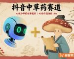 抖音中草药赛道，用AI做中草药故事视频，45条作品涨粉13W，橱窗带货猛猛出单