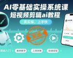 AI零基础实操系统课，短视频剪辑ai教程，真实操，上手快