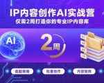 IP内容创作AI实战营，仅需2周打造你的专业IP内容库