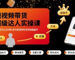 短视频带货超级达人实操课，素人也可以从0到1成为短视频带货领域操盘手