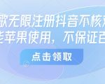 8月谷歌无限注册抖音不核对技术，只能苹果使用，不保证百分百