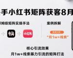 抖音快手小红书矩阵获客8月线下课，完整保姆级矩阵实操手法与案例拆解，月1w+线索暴力引流的矩阵打法