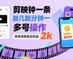 剪映拉新几分钟一条视频，可多号操作，单条视频最高收益2k