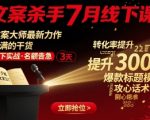 文案杀手7月线下课，​文案大师最新力作，满满的干货