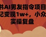 小红书AI男友指令项目，单条笔记变现1w+，小众赛道实操复盘