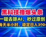 黑科技撸爆头条，一键去除AI，秒过原创，每天半小时，稳定日入3张+【揭秘】