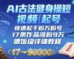 AI古法健身操短视频起号，快速起千粉万粉号，17条作品涨粉9W(喂饭级详细教程)