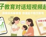 亲子教育对话短视频起号，保姆级拆解教程，快速起千粉万粉号