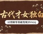 古代才女独白视频新玩法单条视频变现多张，AI剪辑零基础即可上手