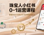 珠宝人小红书0-1运营课程，掌握珠宝行业的小红书多种账号玩法