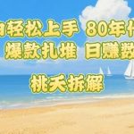 普通人小白轻松上手 80年代童年回忆杀，爆款扎堆，日入数张