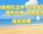 普通人小白轻松上手 80年代童年回忆杀，爆款扎堆，日入数张