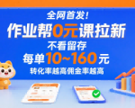 全网首发！作业帮0元课拉新，不存在留存，每单最低10米，转化率越高佣金率越高