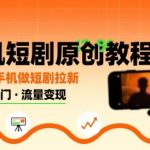 手机短剧原创教程，教你一部手机做短剧拉新，0粉可做