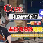COZE扣子工作流一键生成主题词爆款短视频，保姆级教程-智能体搭建-项目实操