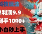 黑科技一单利润9.9米，一天轻松四位数项目，不挑人，小白也可轻松上手【揭秘】