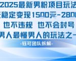 2025最新男粉项目玩法每天变现1k+也不违规也不会封号男人最懂男人的玩法