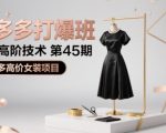 拼多多打爆班原创高阶技术第45期，拼多多高价女装项目